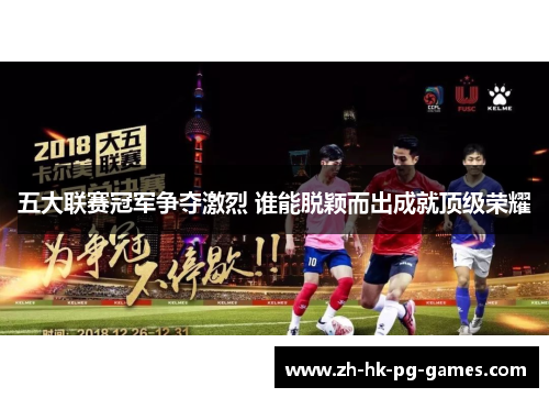 五大联赛冠军争夺激烈 谁能脱颖而出成就顶级荣耀