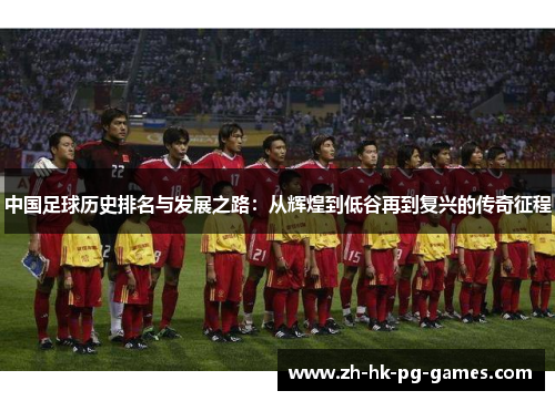 中国足球历史排名与发展之路：从辉煌到低谷再到复兴的传奇征程