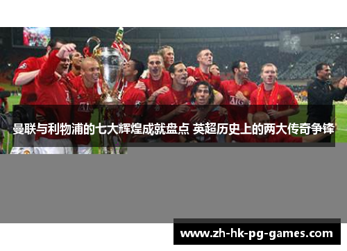曼联与利物浦的七大辉煌成就盘点 英超历史上的两大传奇争锋