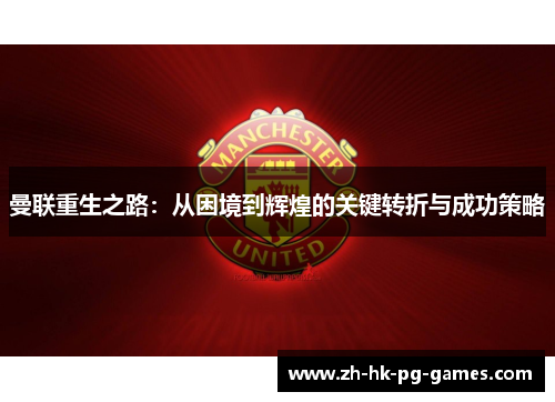 曼联重生之路：从困境到辉煌的关键转折与成功策略