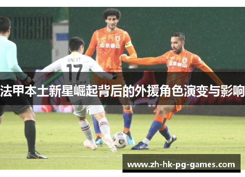 法甲本土新星崛起背后的外援角色演变与影响