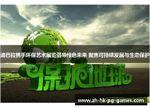 迪巴拉携手环保艺术展览倡导绿色未来 聚焦可持续发展与生态保护