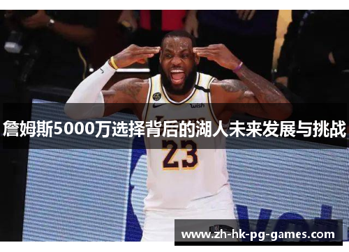 詹姆斯5000万选择背后的湖人未来发展与挑战