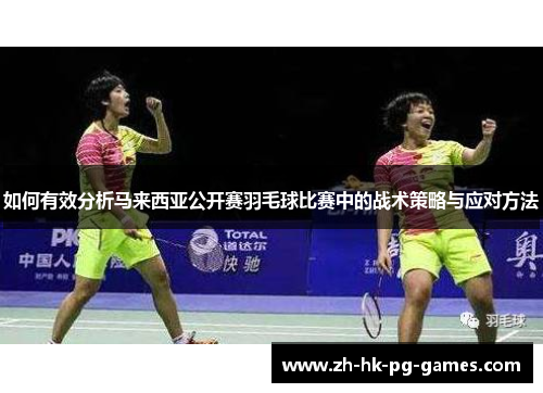 如何有效分析马来西亚公开赛羽毛球比赛中的战术策略与应对方法