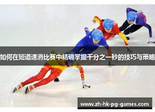 如何在短道速滑比赛中精确掌握千分之一秒的技巧与策略