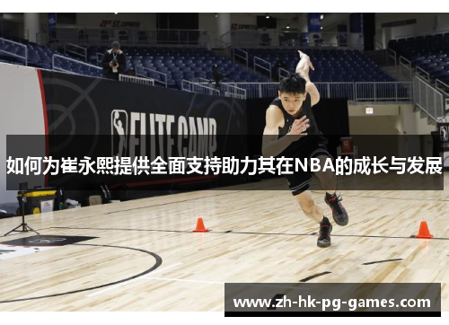 如何为崔永熙提供全面支持助力其在NBA的成长与发展