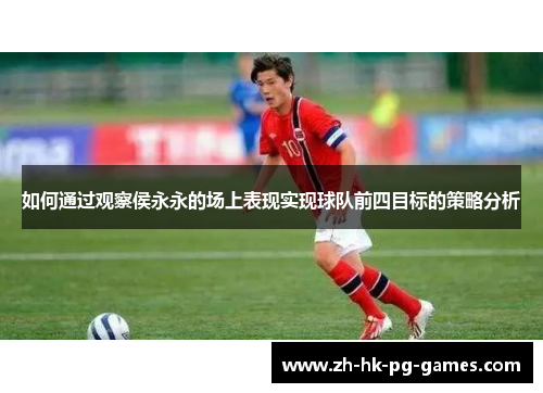 如何通过观察侯永永的场上表现实现球队前四目标的策略分析