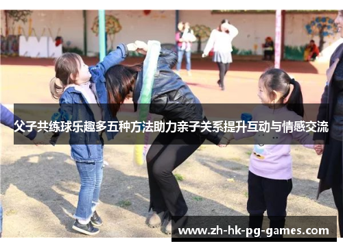父子共练球乐趣多五种方法助力亲子关系提升互动与情感交流