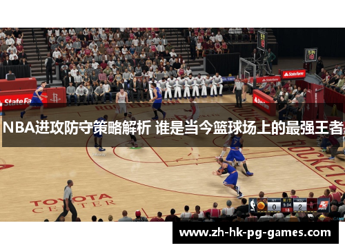 NBA进攻防守策略解析 谁是当今篮球场上的最强王者