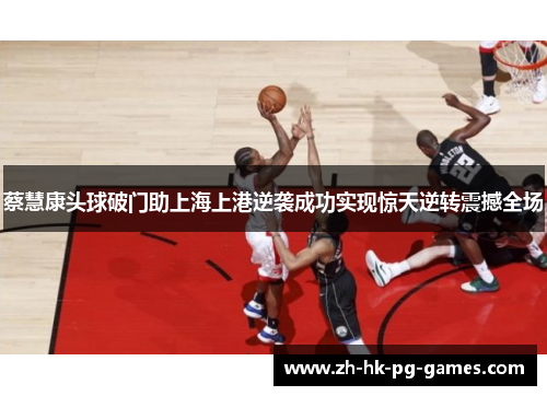 蔡慧康头球破门助上海上港逆袭成功实现惊天逆转震撼全场