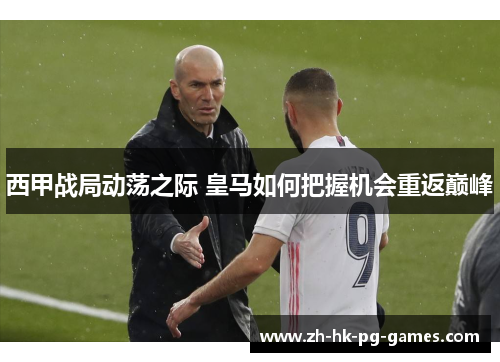 西甲战局动荡之际 皇马如何把握机会重返巅峰