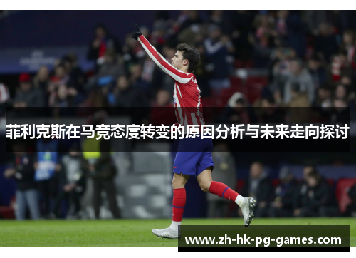 菲利克斯在马竞态度转变的原因分析与未来走向探讨