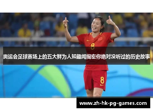 奥运会足球赛场上的五大鲜为人知趣闻揭密你绝对没听过的历史故事