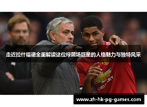 走近拉什福德全面解读这位绿茵场巨星的人格魅力与独特风采