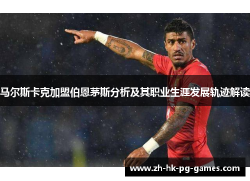 马尔斯卡克加盟伯恩茅斯分析及其职业生涯发展轨迹解读