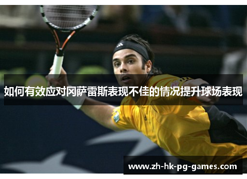 如何有效应对冈萨雷斯表现不佳的情况提升球场表现 如何有效应对冈萨雷斯表现不佳的情况提升球场表现