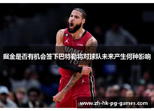 掘金是否有机会签下巴特勒将对球队未来产生何种影响 掘金是否有机会签下巴特勒将对球队未来产生何种影响