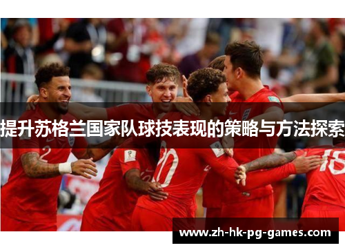 提升苏格兰国家队球技表现的策略与方法探索