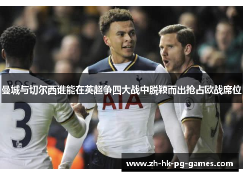 曼城与切尔西谁能在英超争四大战中脱颖而出抢占欧战席位