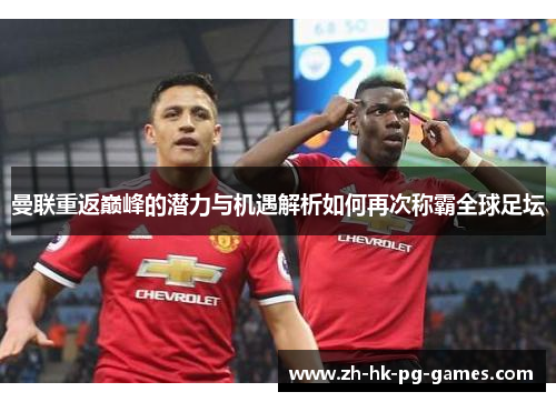 曼联重返巅峰的潜力与机遇解析如何再次称霸全球足坛