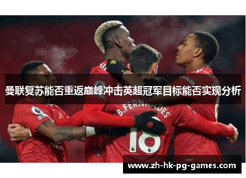曼联复苏能否重返巅峰冲击英超冠军目标能否实现分析