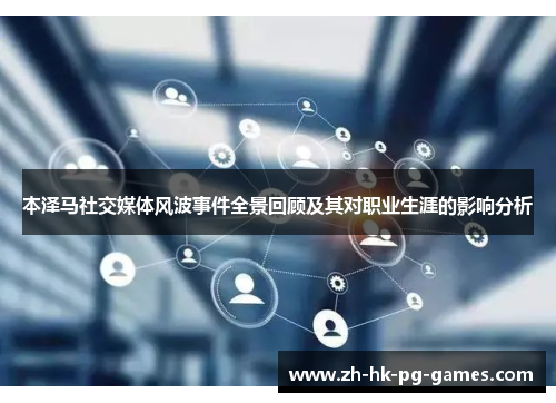 本泽马社交媒体风波事件全景回顾及其对职业生涯的影响分析