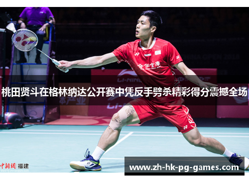 桃田贤斗在格林纳达公开赛中凭反手劈杀精彩得分震撼全场