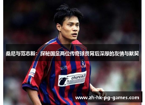 桑尼与范志毅：探秘国足两位传奇球员背后深厚的友情与默契