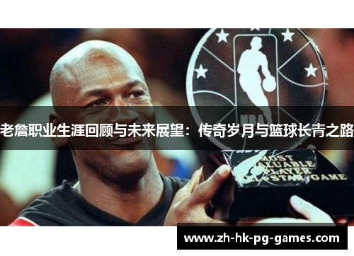 老詹职业生涯回顾与未来展望：传奇岁月与篮球长青之路