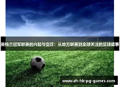 英格兰冠军联赛的兴起与变迁：从地方联赛到全球关注的足球盛事