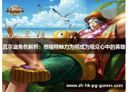 瓦尔迪角色解析:他独特魅力为何成为观众心中的英雄 瓦尔迪角色解析:他独特魅力为何成为观众心中的英雄