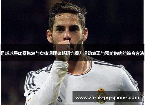 足球球星比赛恢复与身体调理策略研究提升运动表现与预防伤病的综合方法 足球球星比赛恢复与身体调理策略研究提升运动表现与预防伤病的综合方法