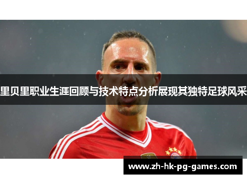 里贝里职业生涯回顾与技术特点分析展现其独特足球风采 里贝里职业生涯回顾与技术特点分析展现其独特足球风采