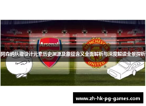 阿森纳队徽设计元素历史渊源及象征含义全面解析与深度解读全景探析