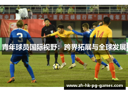 青年球员国际视野：跨界拓展与全球发展