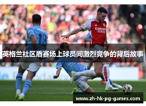 英格兰社区盾赛场上球员间激烈竞争的背后故事