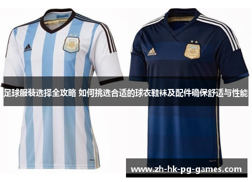 足球服装选择全攻略 如何挑选合适的球衣鞋袜及配件确保舒适与性能 足球服装选择全攻略 如何挑选合适的球衣鞋袜及配件确保舒适与性能