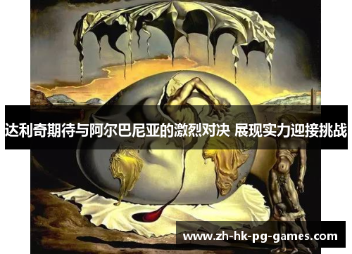 达利奇期待与阿尔巴尼亚的激烈对决 展现实力迎接挑战