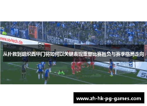 从扑救到组织西甲门将如何以关键表现重塑比赛胜负与赛季格局走向 从扑救到组织西甲门将如何以关键表现重塑比赛胜负与赛季格局走向