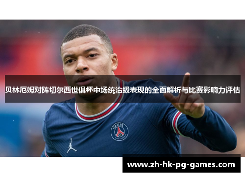 贝林厄姆对阵切尔西世俱杯中场统治级表现的全面解析与比赛影响力评估