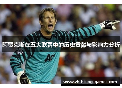 阿贾克斯在五大联赛中的历史贡献与影响力分析