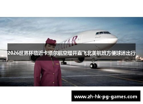 2026世界杯临近卡塔尔航空增开直飞北美航班方便球迷出行