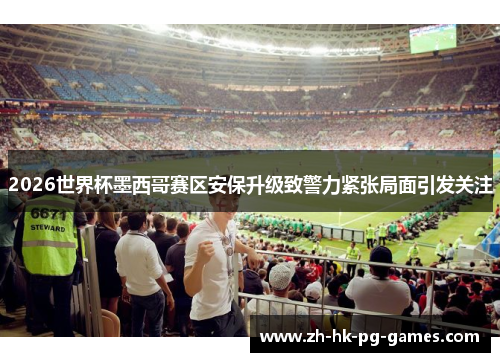 2026世界杯墨西哥赛区安保升级致警力紧张局面引发关注