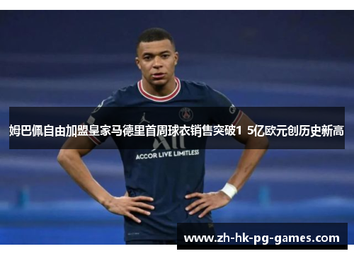 姆巴佩自由加盟皇家马德里首周球衣销售突破1 5亿欧元创历史新高 姆巴佩自由加盟皇家马德里首周球衣销售突破1 5亿欧元创历史新高